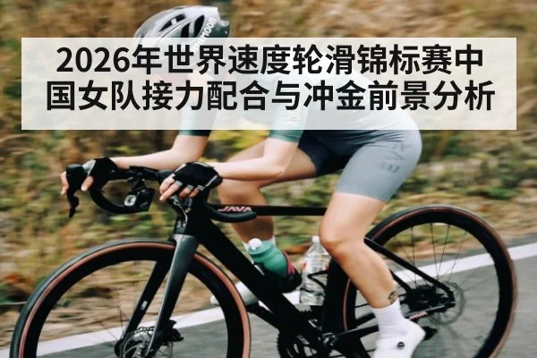 2026年世界速度轮滑锦标赛中国女队接力配合与冲金前景分析
