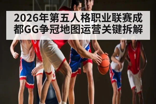 2026年第五人格职业联赛成都GG争冠地图运营关键拆解