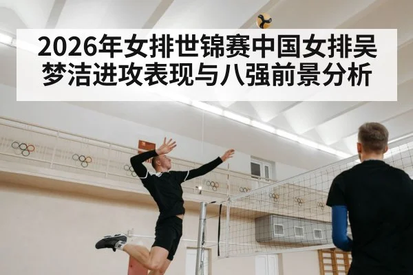 2026年女排世锦赛中国女排吴梦洁进攻表现与八强前景分析